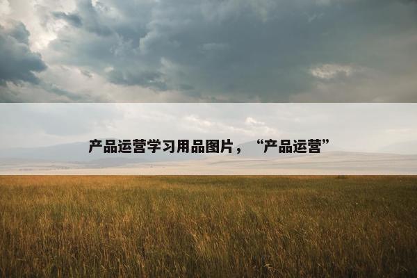 产品运营学习用品图片，“产品运营”