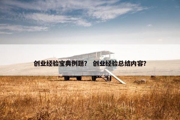 创业经验宝典例题? 创业经验总结内容?
