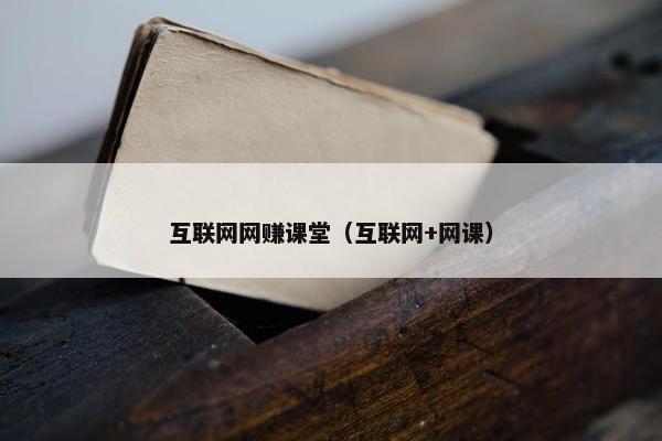 互联网网赚课堂(互联网+网课)