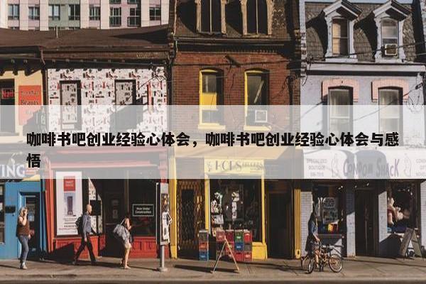 咖啡书吧创业经验心体会,咖啡书吧创业经验心体会与感悟 咖啡书吧创业经验心体会,咖啡书吧创业经验心体会与感悟