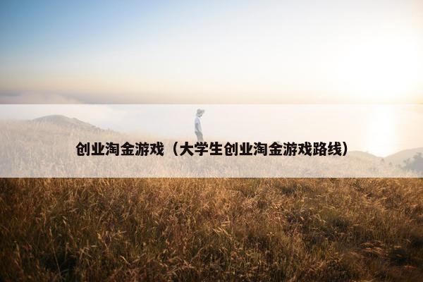 创业淘金游戏(大学生创业淘金游戏路线)
