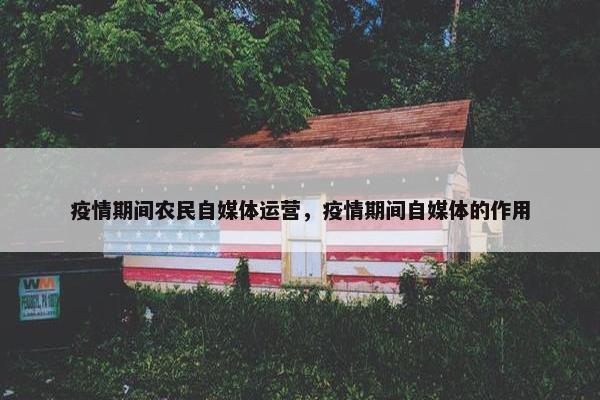 疫情期间农民自媒体运营，疫情期间自媒体的作用