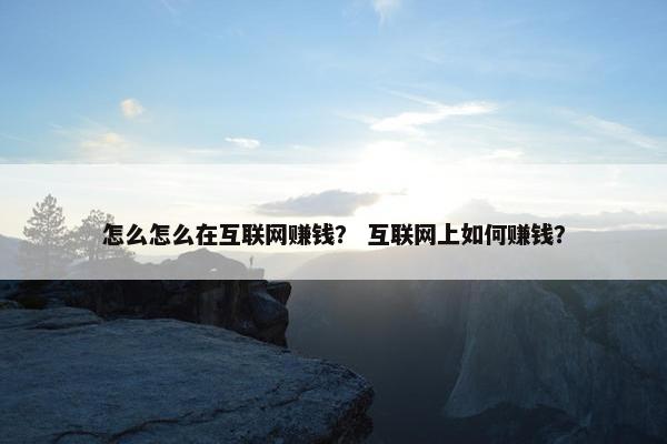 怎么怎么在互联网赚钱? 互联网上如何赚钱?