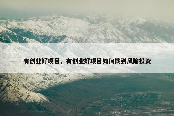 有创业好项目，有创业好项目如何找到风险投资