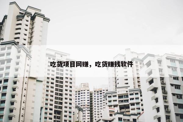 吃货项目网赚，吃货赚钱软件
