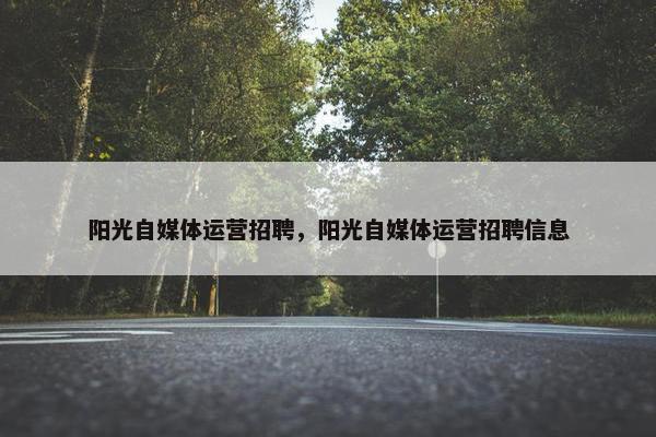 阳光自媒体运营招聘，阳光自媒体运营招聘信息