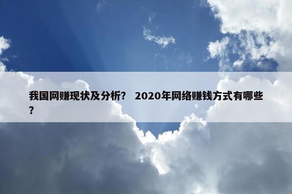 我国网赚现状及分析? 2020年网络赚钱方式有哪些?
