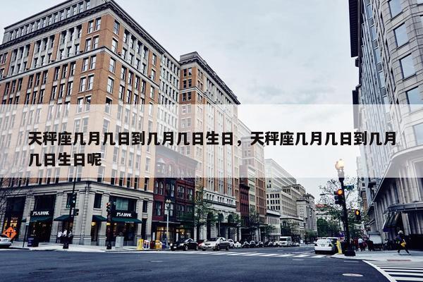 天秤座几月几日到几月几日生日，天秤座几月几日到几月几日生日呢