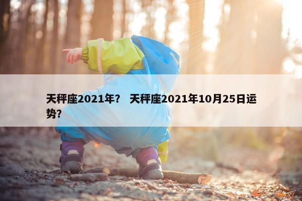 天秤座2021年？ 天秤座2021年10月25日运势？