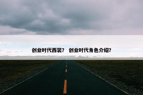 创业时代西装？ 创业时代角色介绍？