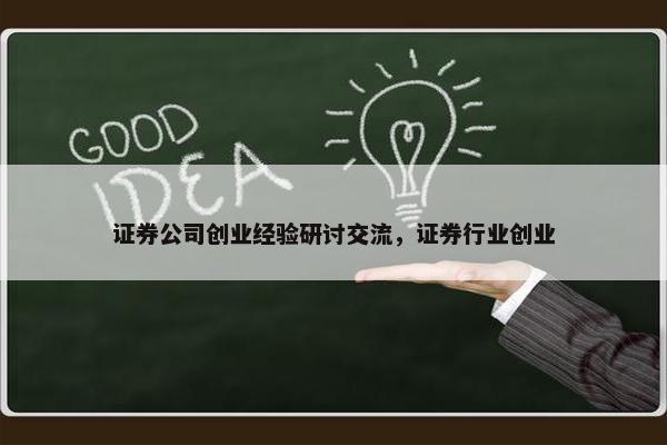证券公司创业经验研讨交流,证券行业创业