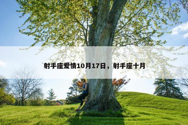 射手座爱情10月17日,射手座十月 射手座爱情10月17日,射手座十月