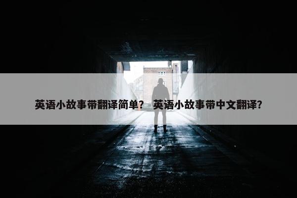 英语小故事带翻译简单？ 英语小故事带中文翻译？