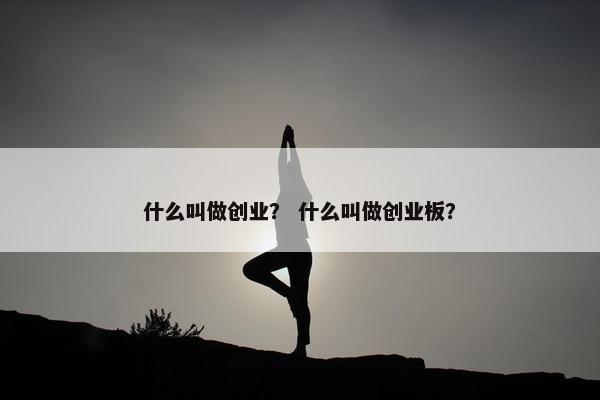 什么叫做创业？ 什么叫做创业板？