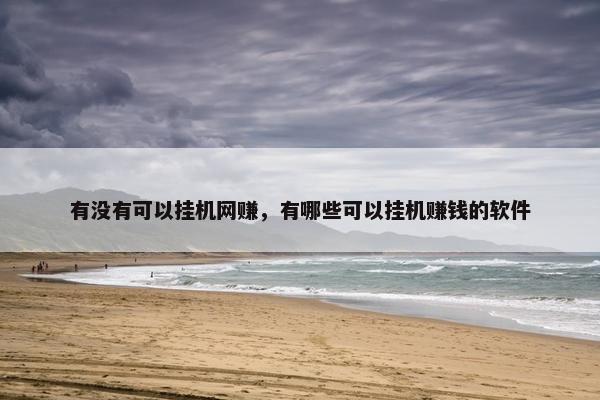有没有可以挂机网赚，有哪些可以挂机赚钱的软件