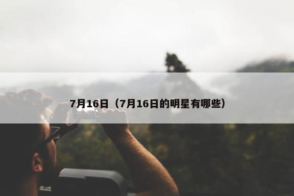 7月16日（7月16日的明星有哪些）