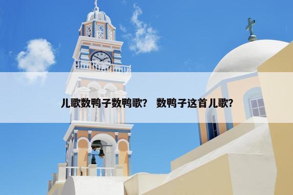 儿歌数鸭子数鸭歌？ 数鸭子这首儿歌？