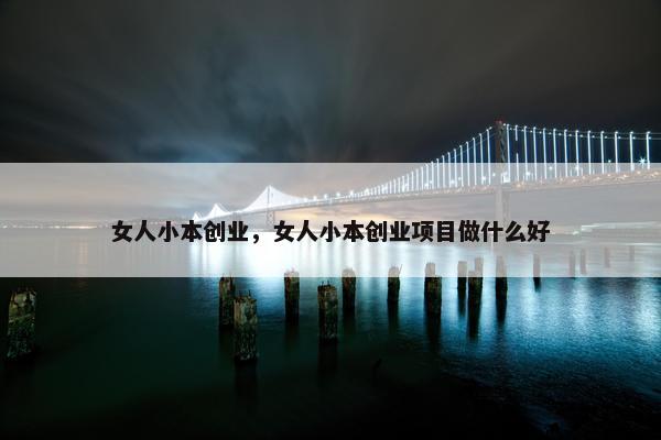 女人小本创业，女人小本创业项目做什么好
