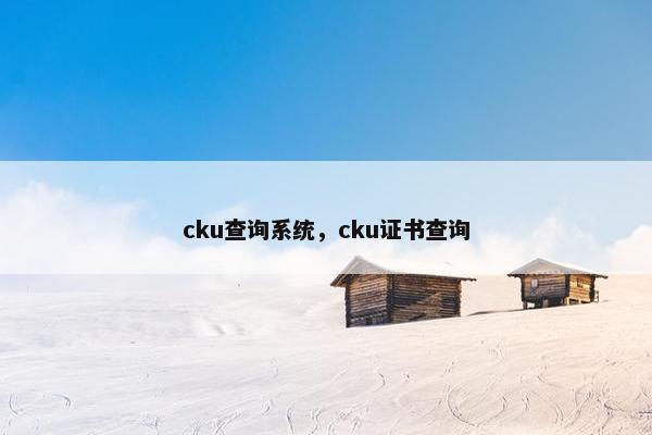 cku查询系统,cku证书查询 cku查询系统,cku证书查询