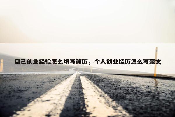 自己创业经验怎么填写简历，个人创业经历怎么写范文