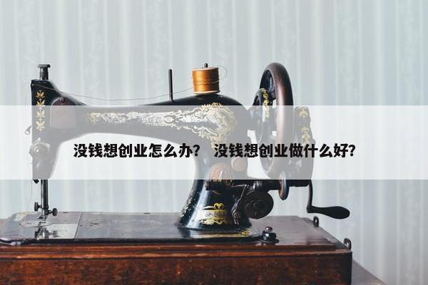 没钱想创业怎么办？ 没钱想创业做什么好？