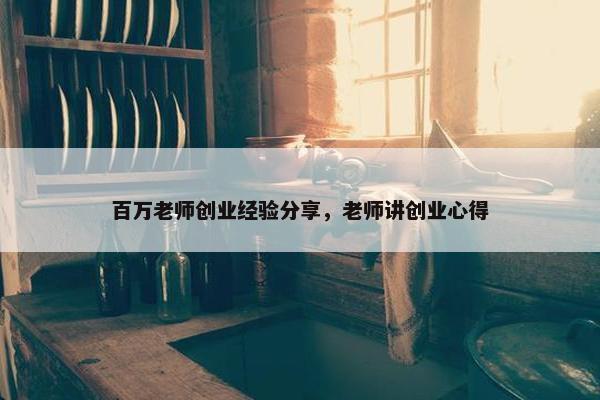 百万老师创业经验分享，老师讲创业心得