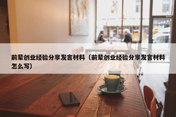 前辈创业经验分享发言材料（前辈创业经验分享发言材料怎么写）