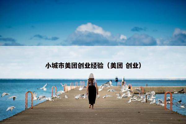 小城市美团创业经验（美团 创业）