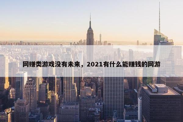 网赚类游戏没有未来，2021有什么能赚钱的网游
