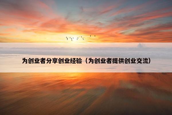 为创业者分享创业经验（为创业者提供创业交流）