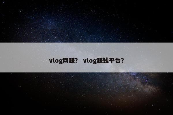 vlog网赚？ vlog赚钱平台？