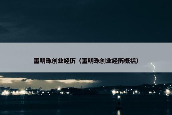 董明珠创业经历（董明珠创业经历概括）