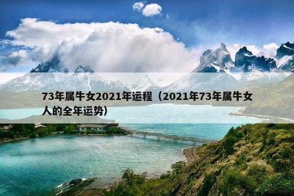 73年属牛女2021年运程（2021年73年属牛女人的全年运势）