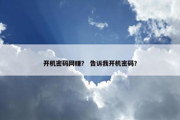 开机密码网赚？ 告诉我开机密码？