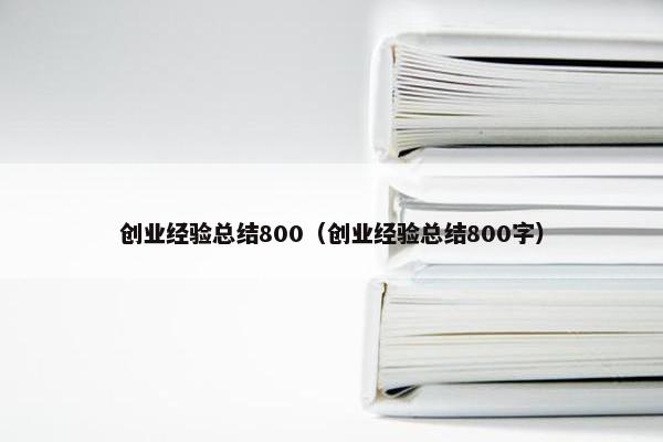 创业经验总结800（创业经验总结800字）