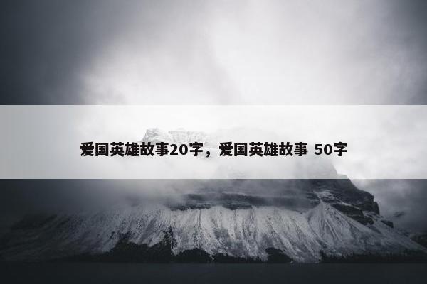 爱国英雄故事20字，爱国英雄故事 50字