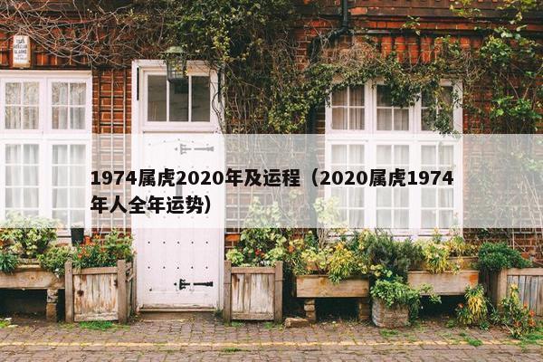 1974属虎2020年及运程（2020属虎1974年人全年运势）