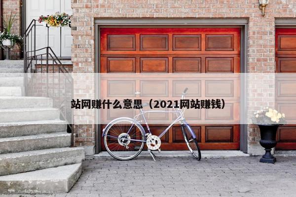 站网赚什么意思（2021网站赚钱）