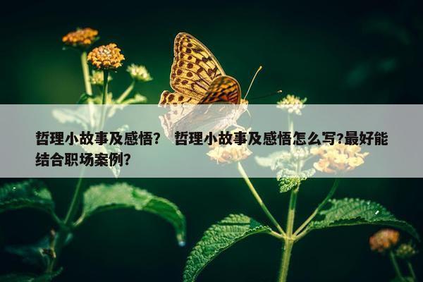 哲理小故事及感悟？ 哲理小故事及感悟怎么写?最好能结合职场案例？