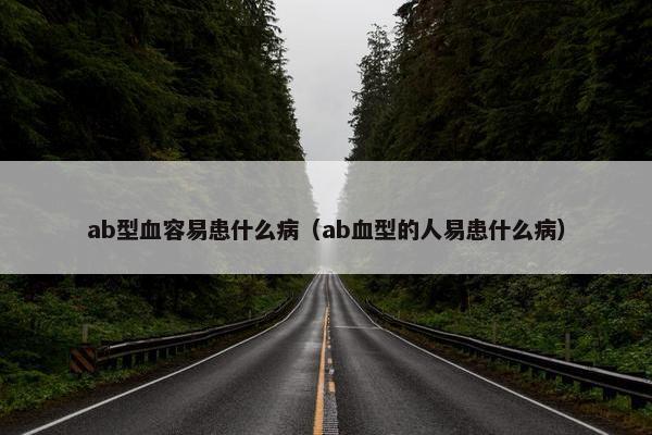 ab型血容易患什么病（ab血型的人易患什么病）