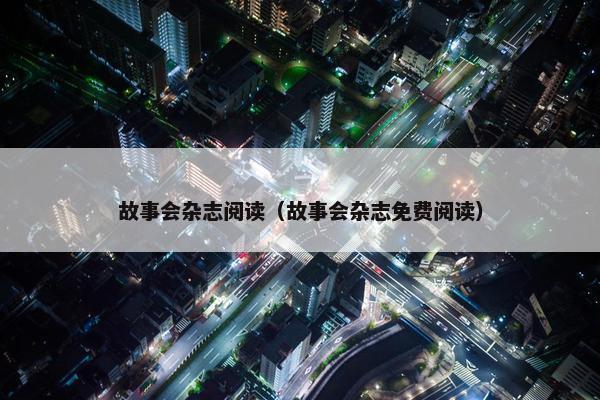 故事会杂志阅读（故事会杂志免费阅读）