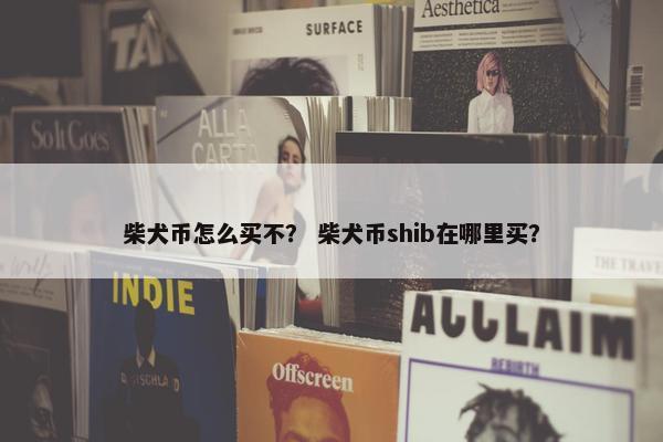 柴犬币怎么买不? 柴犬币shib在哪里买?