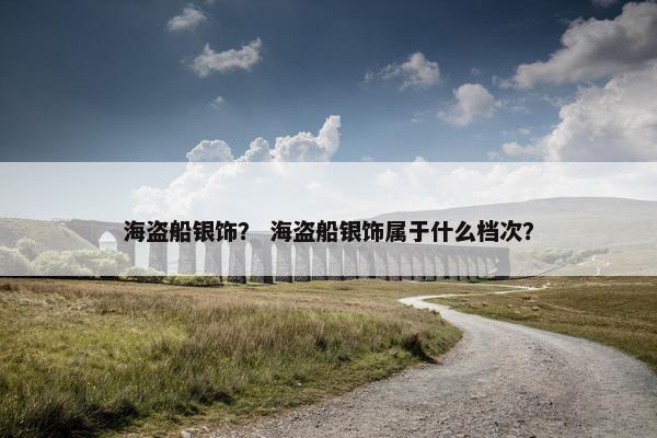 海盗船银饰? 海盗船银饰属于什么档次?