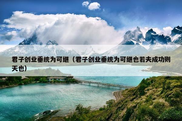 君子创业垂统为可继（君子创业垂统为可继也若夫成功则天也）