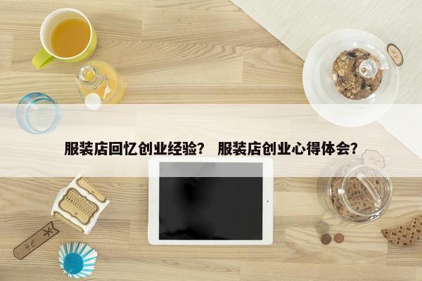 服装店回忆创业经验？ 服装店创业心得体会？