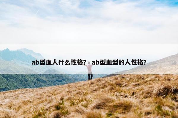 ab型血人什么性格？ ab型血型的人性格？