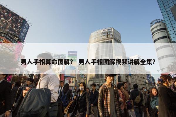 男人手相算命图解？ 男人手相图解视频讲解全集？