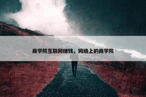 商学院互联网赚钱，网络上的商学院