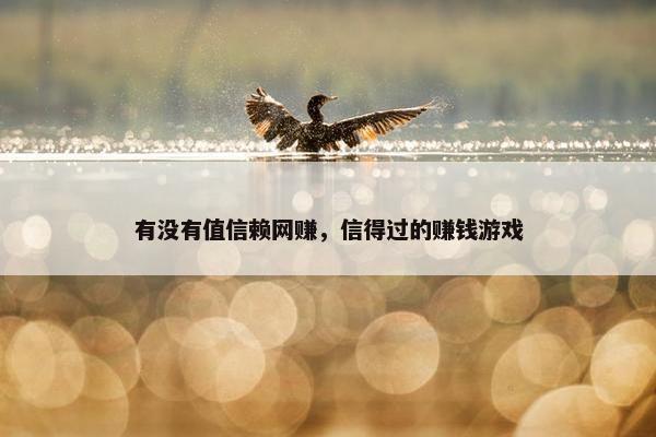 有没有值信赖网赚,信得过的赚钱游戏