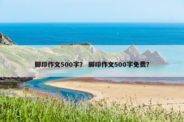 脚印作文500字？ 脚印作文500字免费？